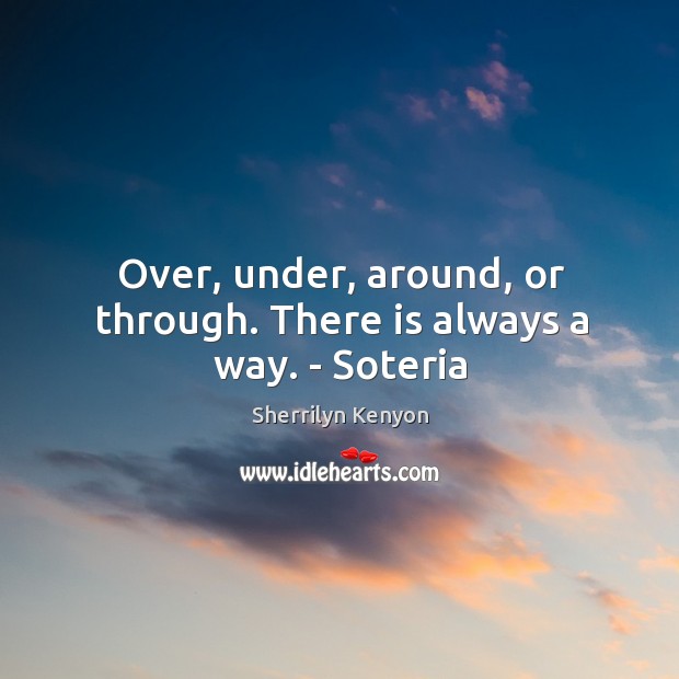 Over, under, around, or through. There is always a way. – Soteria Sherrilyn Kenyon Picture Quote