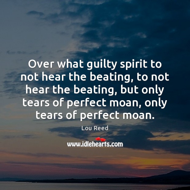 Over what guilty spirit to not hear the beating, to not hear Image