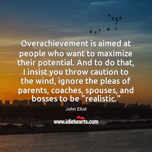 Overachievement is aimed at people who want to maximize their potential. And John Eliot Picture Quote