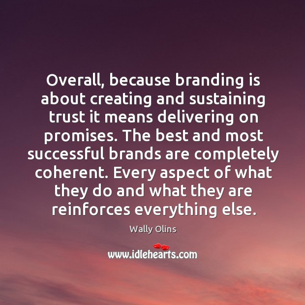 Overall, because branding is about creating and sustaining trust it means delivering Wally Olins Picture Quote