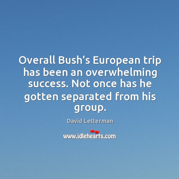 Overall Bush’s European trip has been an overwhelming success. Not once has Image