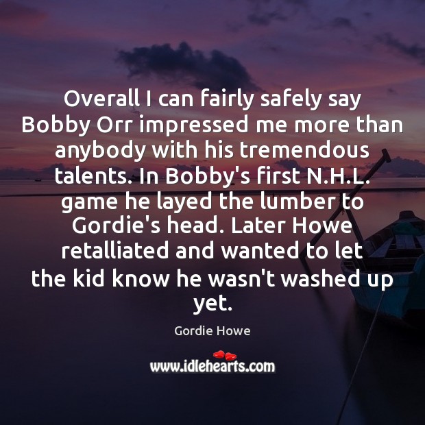 Overall I can fairly safely say Bobby Orr impressed me more than Gordie Howe Picture Quote