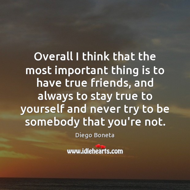 Overall I think that the most important thing is to have true True Friends Quotes Image