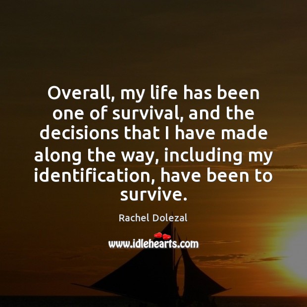 Overall, my life has been one of survival, and the decisions that Image