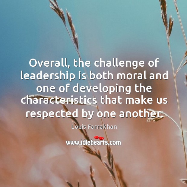 Overall, the challenge of leadership is both moral and one of developing the characteristics Leadership Quotes Image