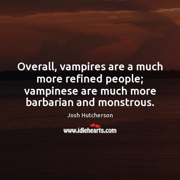 Overall, vampires are a much more refined people; vampinese are much more Josh Hutcherson Picture Quote