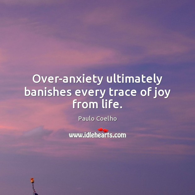 Over-anxiety ultimately banishes every trace of joy from life. Image