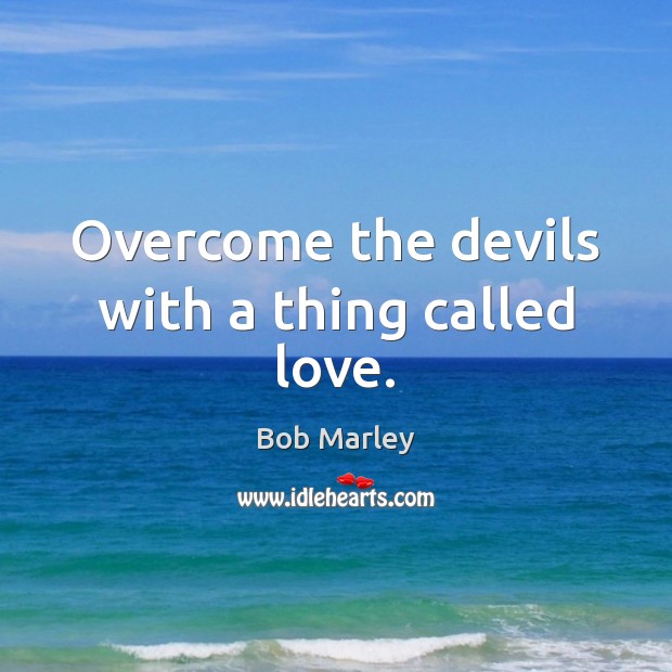 Overcome the devils with a thing called love. Bob Marley Picture Quote