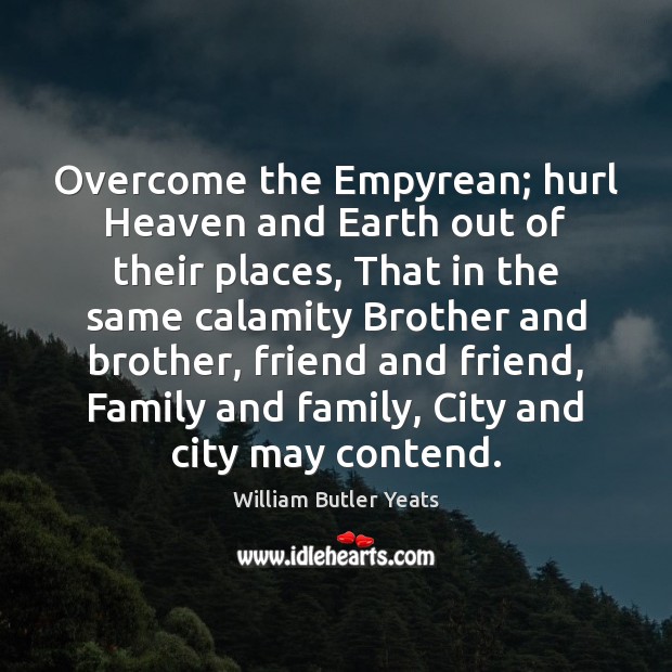 Overcome the Empyrean; hurl Heaven and Earth out of their places, That William Butler Yeats Picture Quote