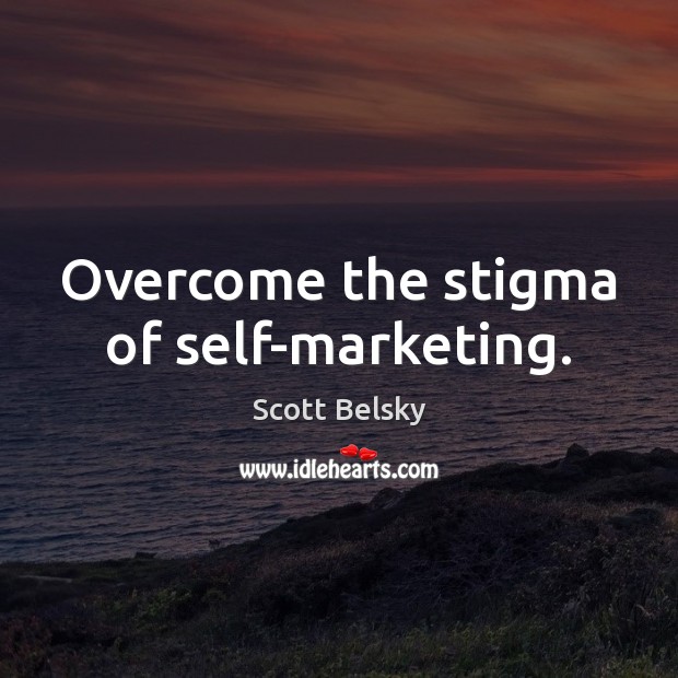 Overcome the stigma of self-marketing. Scott Belsky Picture Quote