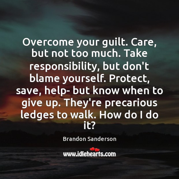 Overcome your guilt. Care, but not too much. Take responsibility, but don’t Guilt Quotes Image