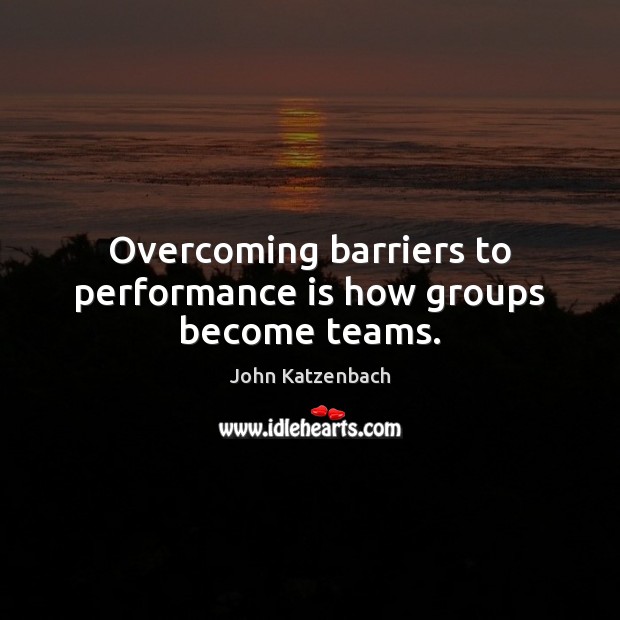 Overcoming barriers to performance is how groups become teams. Performance Quotes Image
