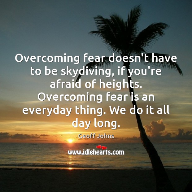 Overcoming fear doesn’t have to be skydiving, if you’re afraid of heights. Geoff Johns Picture Quote