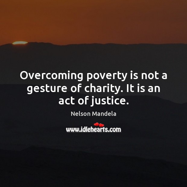Overcoming poverty is not a gesture of charity. It is an act of justice. Nelson Mandela Picture Quote