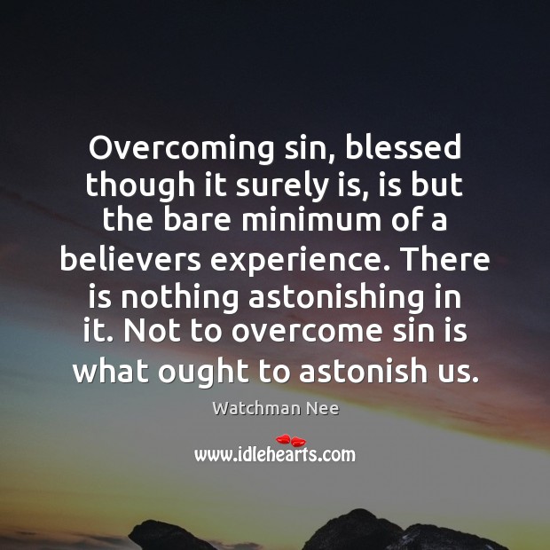 Overcoming sin, blessed though it surely is, is but the bare minimum Watchman Nee Picture Quote