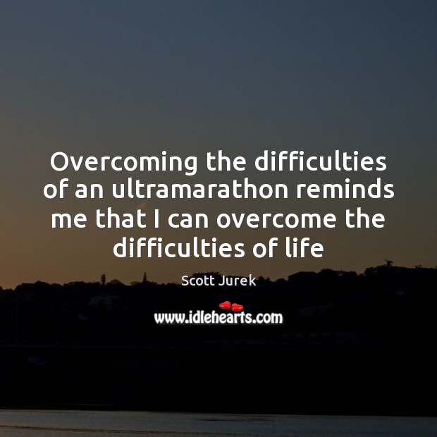 Overcoming the difficulties of an ultramarathon reminds me that I can overcome Scott Jurek Picture Quote