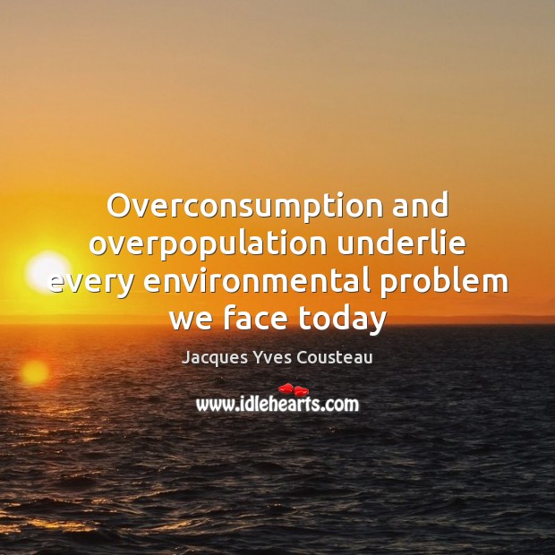 Overconsumption and overpopulation underlie every environmental problem we face today Jacques Yves Cousteau Picture Quote