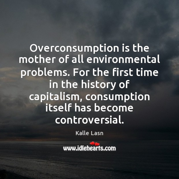Overconsumption is the mother of all environmental problems. For the first time Kalle Lasn Picture Quote