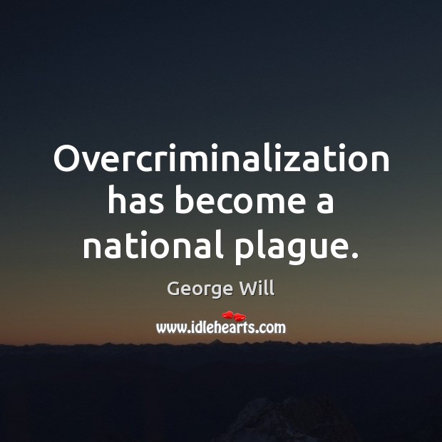 Overcriminalization has become a national plague. George Will Picture Quote