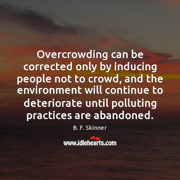 Overcrowding can be corrected only by inducing people not to crowd, and B. F. Skinner Picture Quote