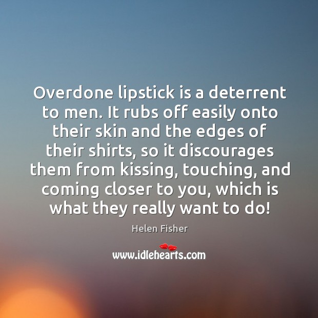 Overdone lipstick is a deterrent to men. It rubs off easily onto Helen Fisher Picture Quote