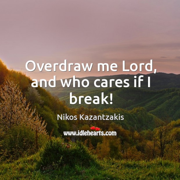 Overdraw me Lord, and who cares if I break! Nikos Kazantzakis Picture Quote