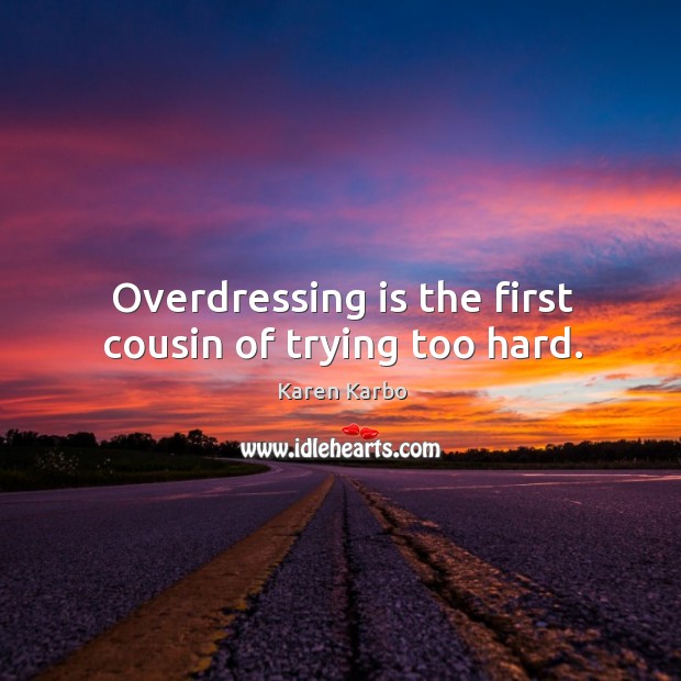Overdressing is the first cousin of trying too hard. Karen Karbo Picture Quote