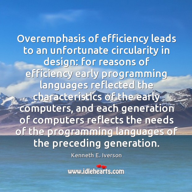Overemphasis of efficiency leads to an unfortunate circularity in design: for reasons Kenneth E. Iverson Picture Quote