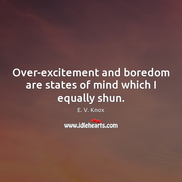 Over-excitement and boredom are states of mind which I equally shun. E. V. Knox Picture Quote