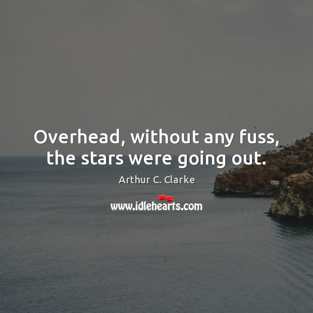 Overhead, without any fuss, the stars were going out. Arthur C. Clarke Picture Quote