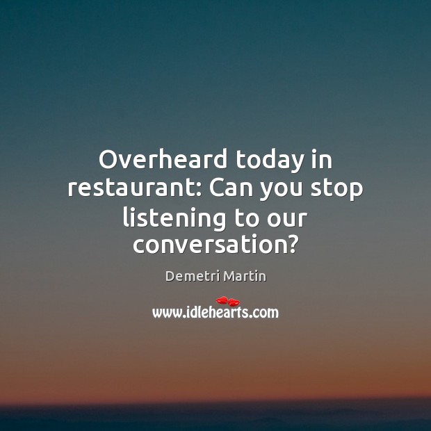 Overheard today in restaurant: Can you stop listening to our conversation? Demetri Martin Picture Quote