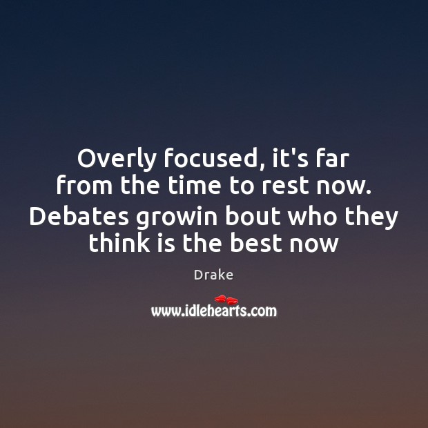 Overly focused, it’s far from the time to rest now. Debates growin Drake Picture Quote