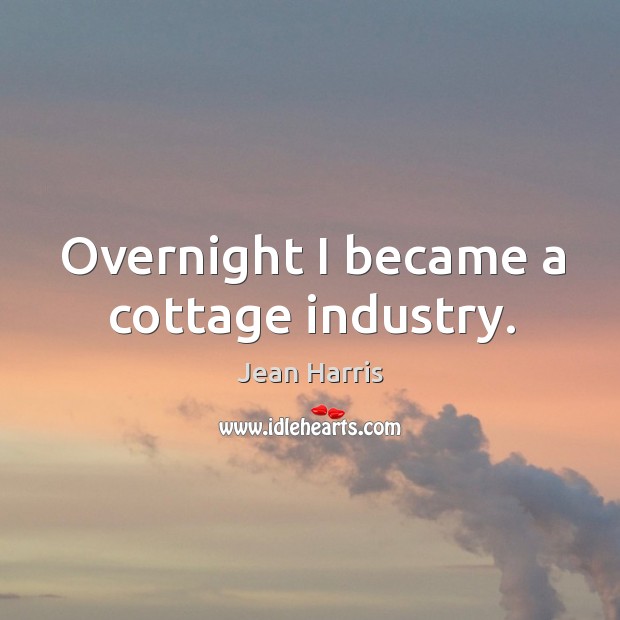 Overnight I became a cottage industry. Jean Harris Picture Quote