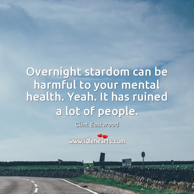 Overnight stardom can be harmful to your mental health. Yeah. It has Clint Eastwood Picture Quote