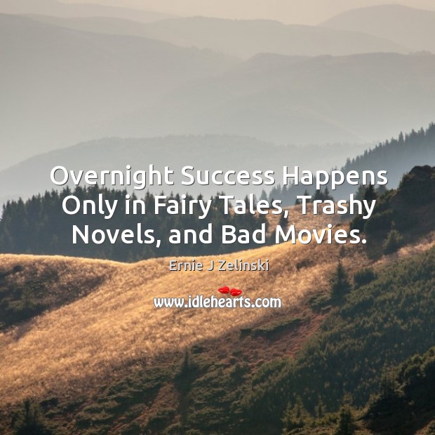 Overnight Success Happens Only in Fairy Tales, Trashy Novels, and Bad Movies. Ernie J Zelinski Picture Quote
