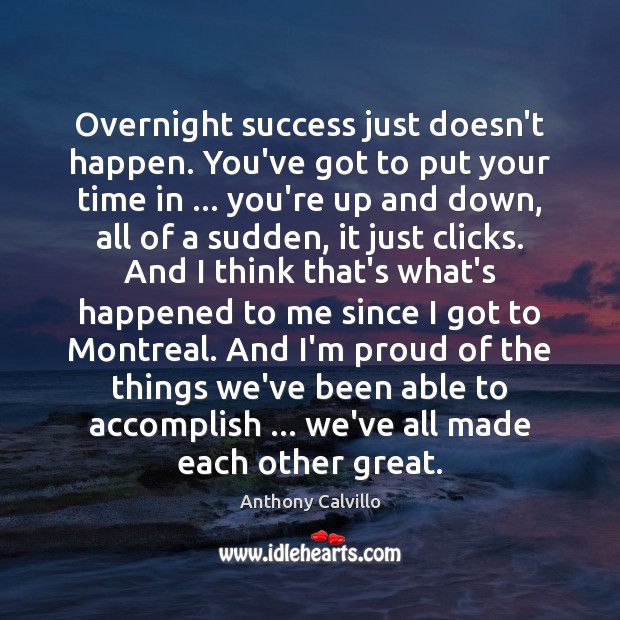 Overnight success just doesn’t happen. You’ve got to put your time in … Anthony Calvillo Picture Quote