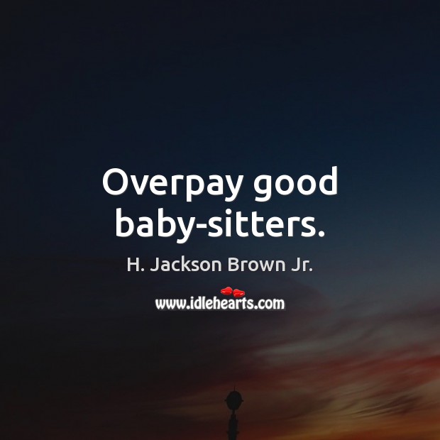 Overpay good baby-sitters. H. Jackson Brown Jr. Picture Quote