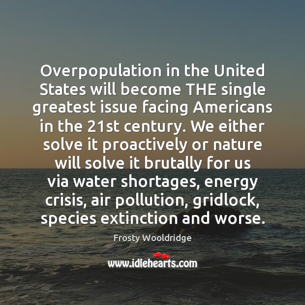 Overpopulation in the United States will become THE single greatest issue facing Frosty Wooldridge Picture Quote