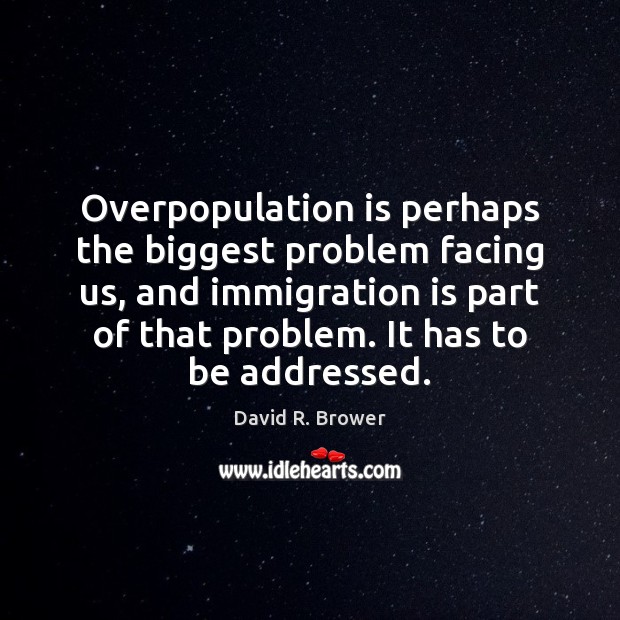 Overpopulation is perhaps the biggest problem facing us, and immigration is part David R. Brower Picture Quote