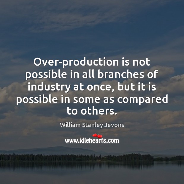 Over-production is not possible in all branches of industry at once, but William Stanley Jevons Picture Quote
