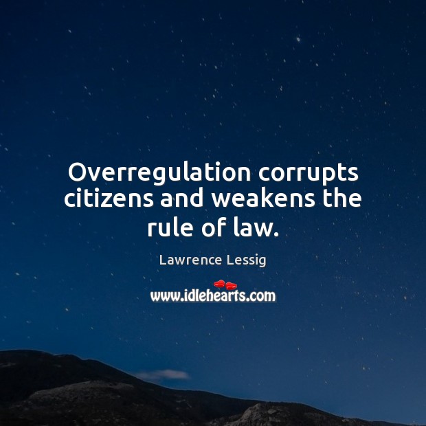 Overregulation corrupts citizens and weakens the rule of law. Lawrence Lessig Picture Quote