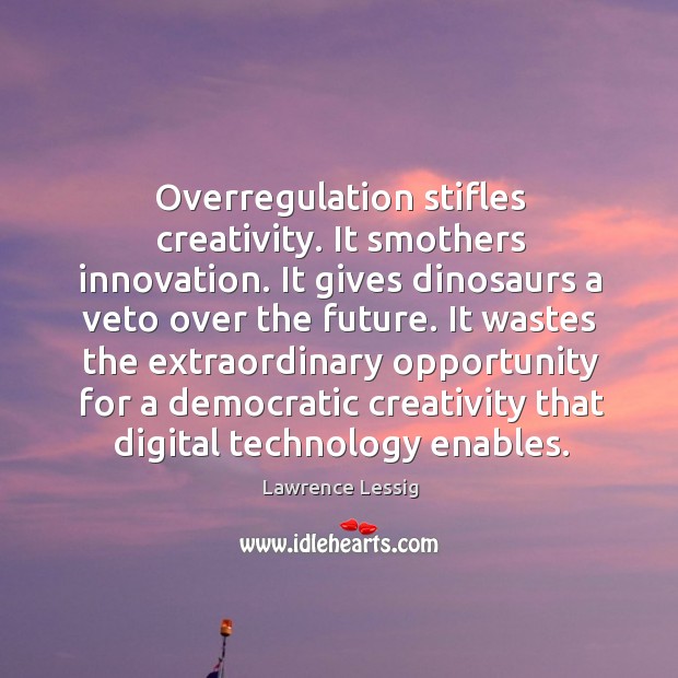 Overregulation stifles creativity. It smothers innovation. It gives dinosaurs a veto over Lawrence Lessig Picture Quote