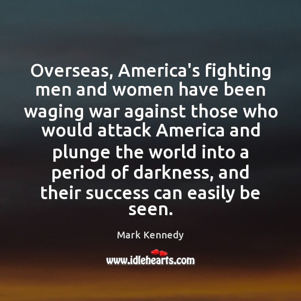 Overseas, America’s fighting men and women have been waging war against those Mark Kennedy Picture Quote