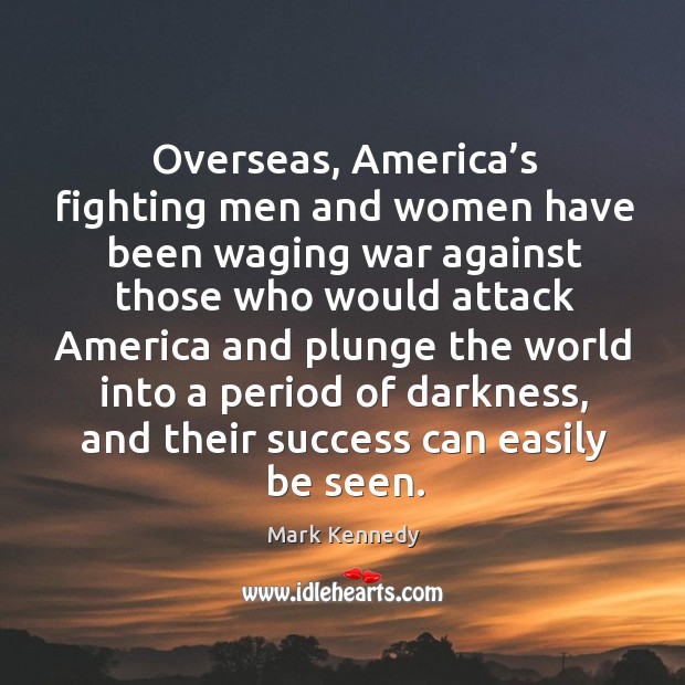 Overseas, america’s fighting men and women have been waging war Mark Kennedy Picture Quote