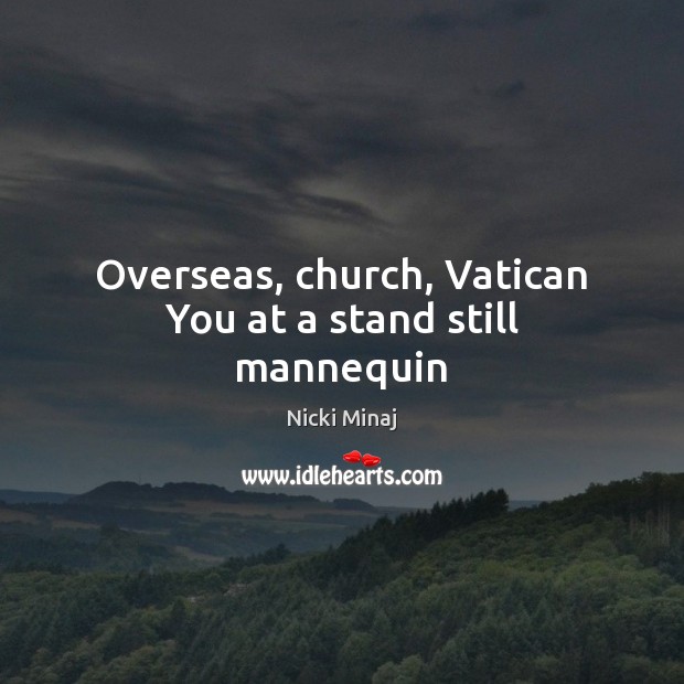 Overseas, church, Vatican You at a stand still mannequin Nicki Minaj Picture Quote
