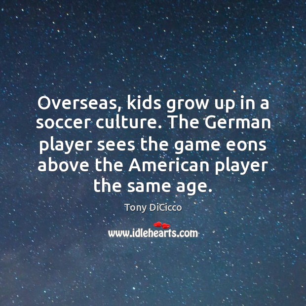 Overseas, kids grow up in a soccer culture. The German player sees Soccer Quotes Image