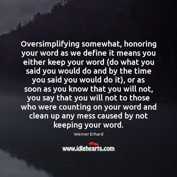 Oversimplifying somewhat, honoring your word as we define it means you either Werner Erhard Picture Quote