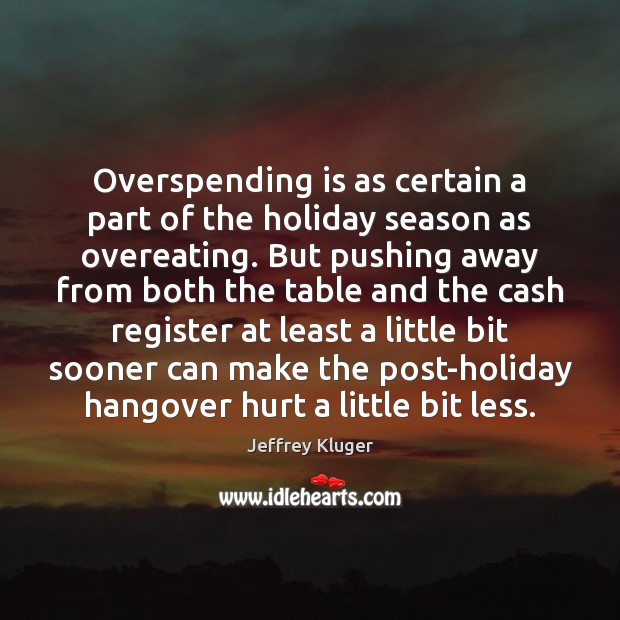 Overspending is as certain a part of the holiday season as overeating. Jeffrey Kluger Picture Quote