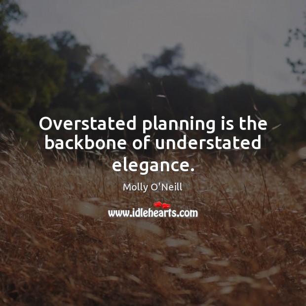 Overstated planning is the backbone of understated elegance. Molly O’Neill Picture Quote