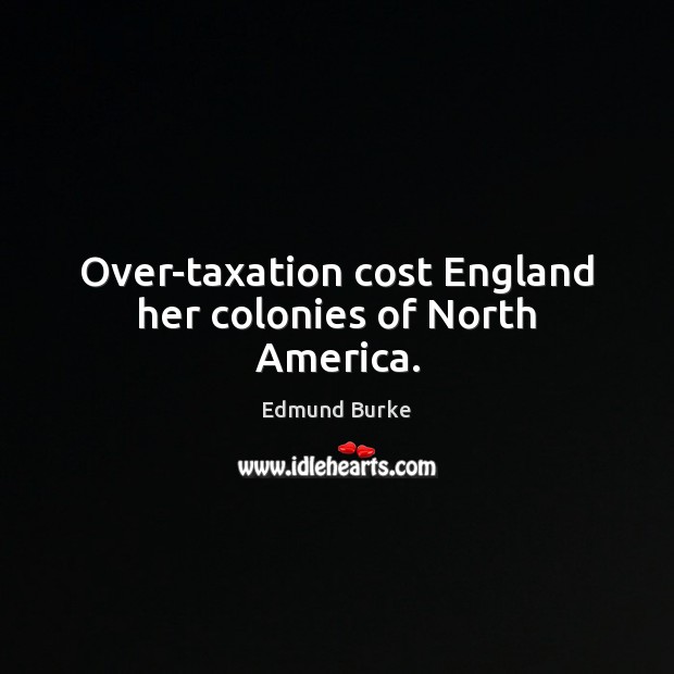 Over-taxation cost England her colonies of North America. Image